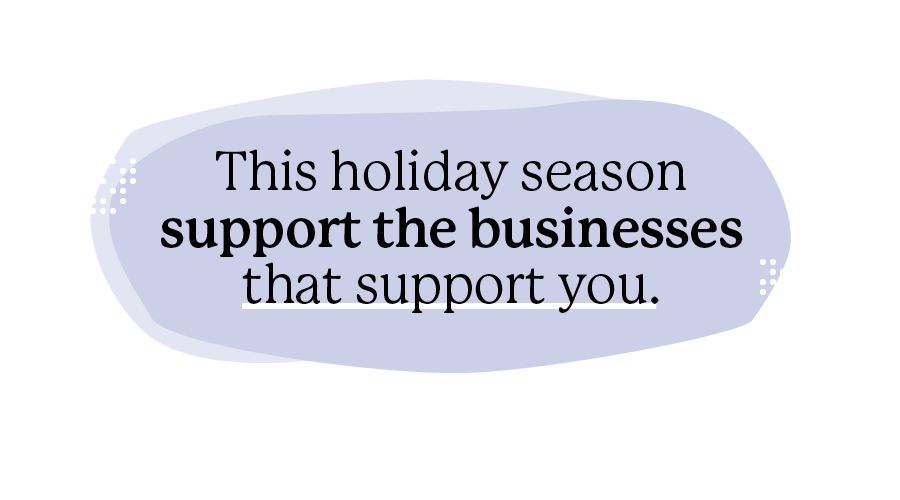 This holiday season support the businesses that support you.