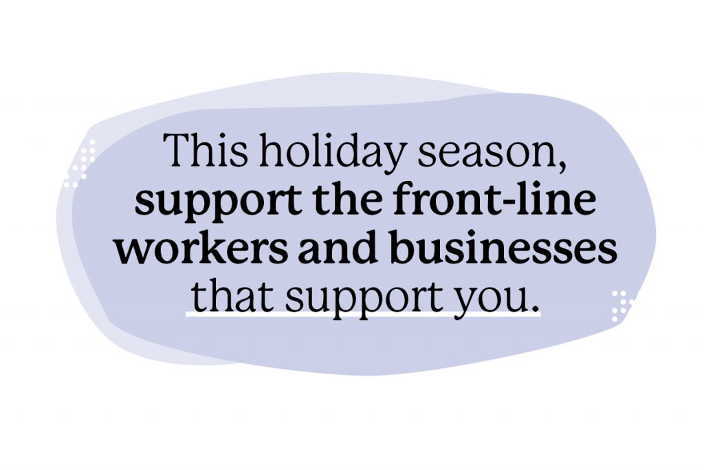 This holiday season, support the front-line workers and businesses that support you.